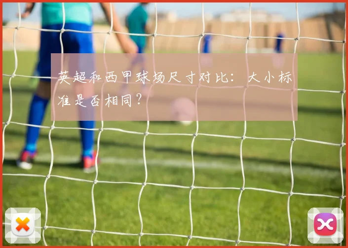 英超和西甲球场尺寸对比:大小标准是否相同?