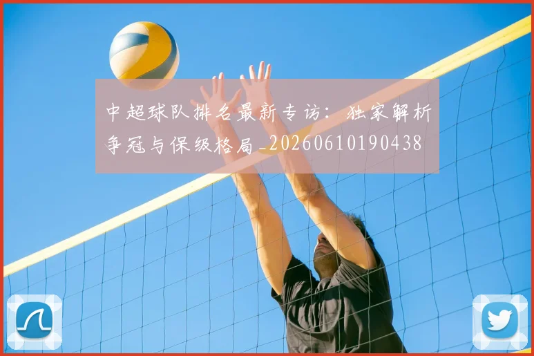 中超球队排名最新专访：独家解析争冠与保级格局_20260610190438
