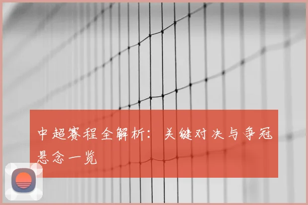 中超赛程全解析：关键对决与争冠悬念一览