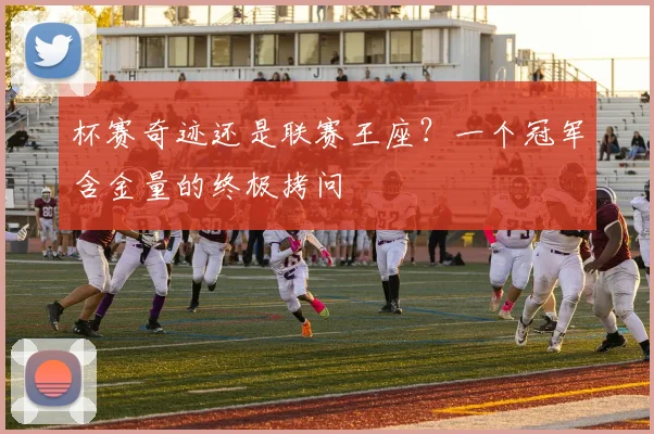杯赛奇迹还是联赛王座？一个冠军含金量的终极拷问