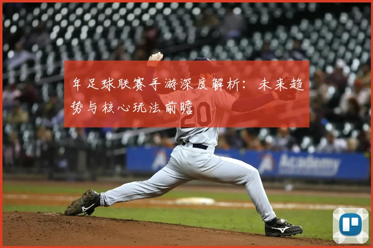 年足球联赛手游深度解析:未来趋势与核心玩法前瞻