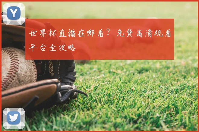 世界杯直播在哪看?免费高清观看平台全攻略