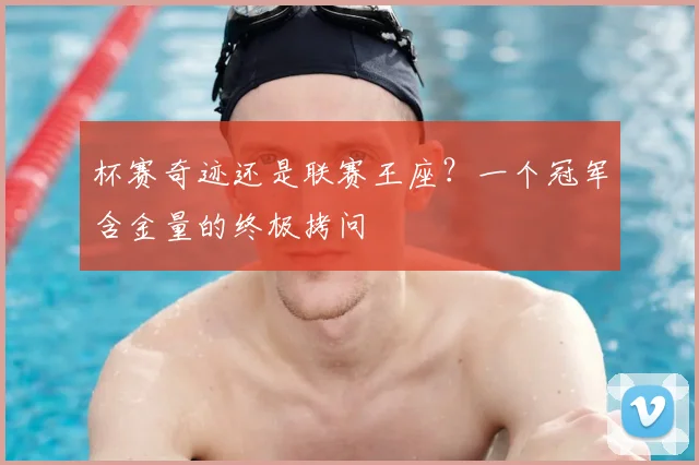 杯赛奇迹还是联赛王座？一个冠军含金量的终极拷问