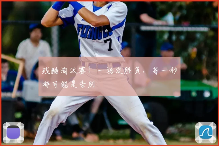 残酷淘汰赛！一场定胜负，每一秒都可能是告别