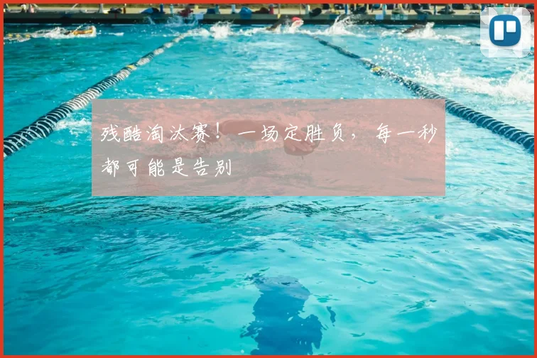残酷淘汰赛！一场定胜负，每一秒都可能是告别