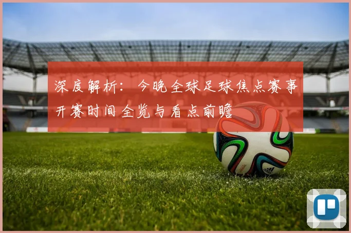 深度解析：今晚全球足球焦点赛事开赛时间全览与看点前瞻