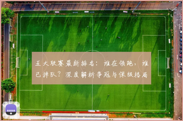 五大联赛最新排名：谁在领跑，谁已掉队？深度解析争冠与保级格局_20260611141726