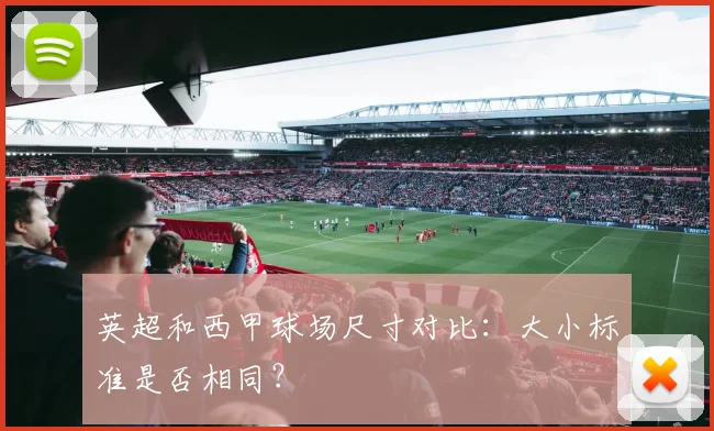 英超和西甲球场尺寸对比：大小标准是否相同？